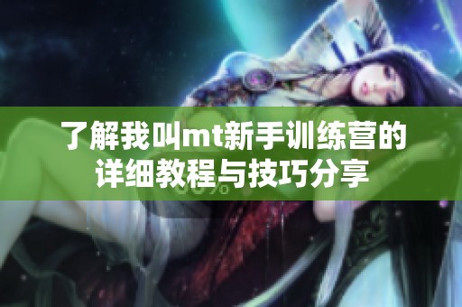 了解我叫mt新手训练营的详细教程与技巧分享