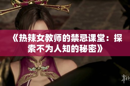 《热辣女教师的禁忌课堂：探索不为人知的秘密》
