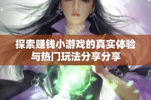 探索赚钱小游戏的真实体验与热门玩法分享分享