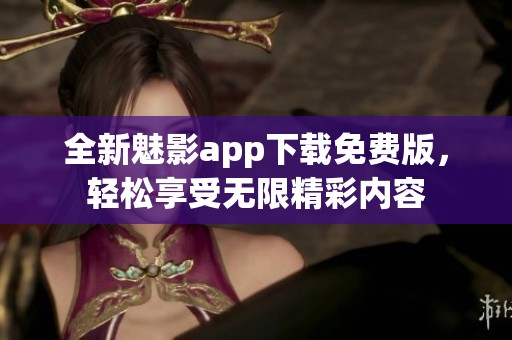 全新魅影app下载免费版，轻松享受无限精彩内容