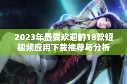 2023年最受欢迎的18款短视频应用下载推荐与分析