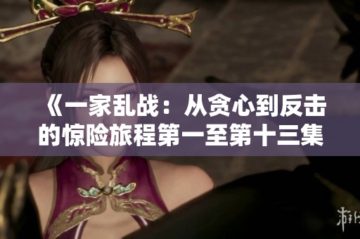 《一家乱战：从贪心到反击的惊险旅程第一至第十三集》