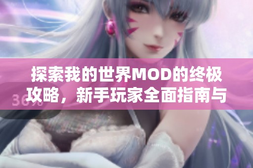 探索我的世界MOD的终极攻略，新手玩家全面指南与轻松上手技巧