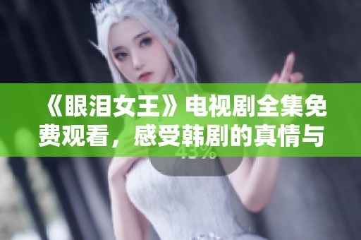《眼泪女王》电视剧全集免费观看，感受韩剧的真情与感动