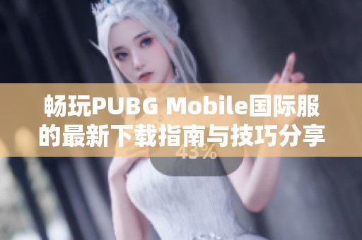 畅玩PUBG Mobile国际服的最新下载指南与技巧分享