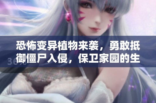 恐怖变异植物来袭，勇敢抵御僵尸入侵，保卫家园的生死较量！