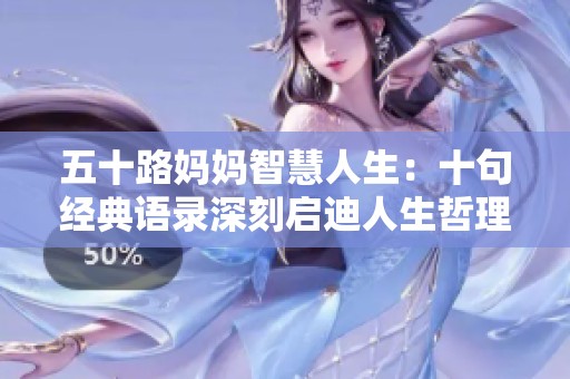 五十路妈妈智慧人生：十句经典语录深刻启迪人生哲理