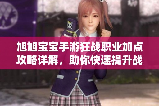 旭旭宝宝手游狂战职业加点攻略详解，助你快速提升战力