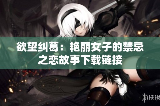 欲望纠葛：艳丽女子的禁忌之恋故事下载链接