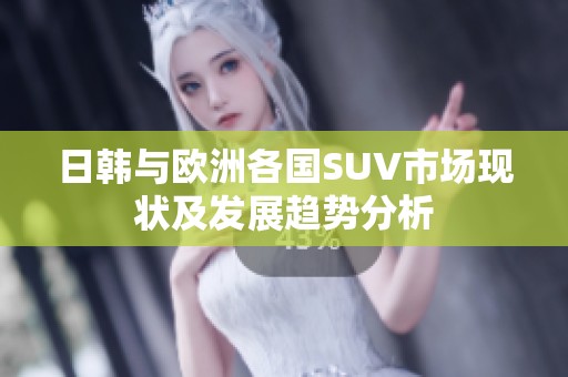 日韩与欧洲各国SUV市场现状及发展趋势分析