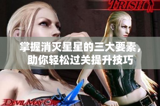掌握消灭星星的三大要素，助你轻松过关提升技巧