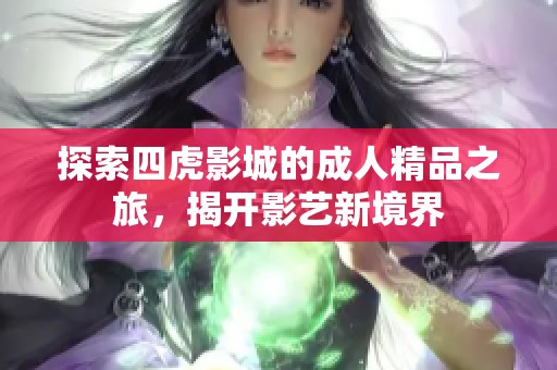 探索四虎影城的成人精品之旅，揭开影艺新境界