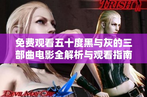 免费观看五十度黑与灰的三部曲电影全解析与观看指南