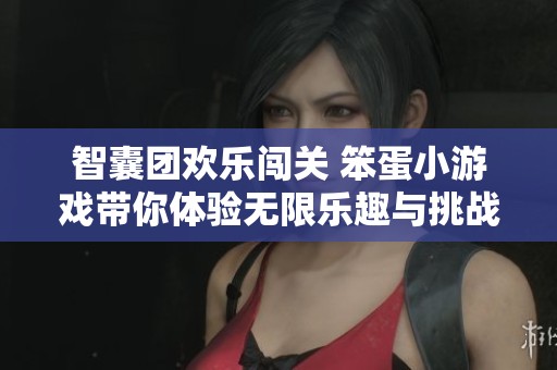 智囊团欢乐闯关 笨蛋小游戏带你体验无限乐趣与挑战