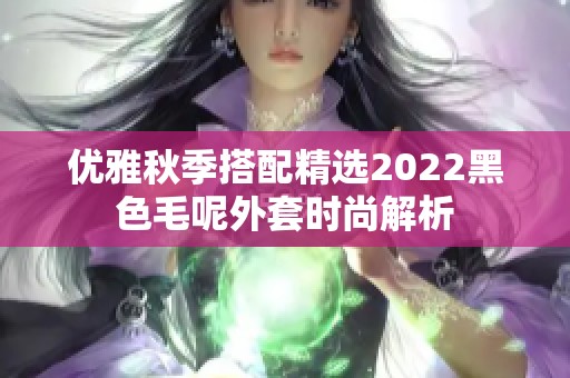 优雅秋季搭配精选2022黑色毛呢外套时尚解析