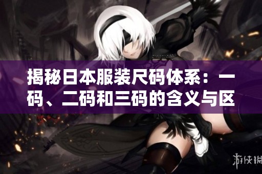 揭秘日本服装尺码体系：一码、二码和三码的含义与区别