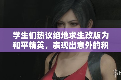 学生们热议绝地求生改版为和平精英，表现出意外的积极反应