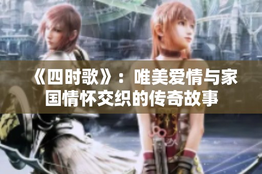 《四时歌》：唯美爱情与家国情怀交织的传奇故事