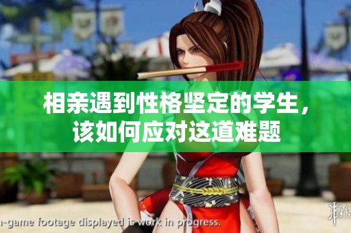 相亲遇到性格坚定的学生，该如何应对这道难题
