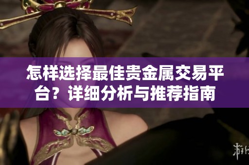 怎样选择最佳贵金属交易平台？详细分析与推荐指南