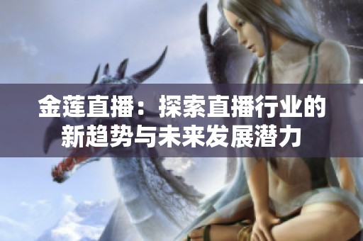 金莲直播：探索直播行业的新趋势与未来发展潜力