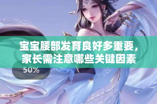 宝宝腰部发育良好多重要，家长需注意哪些关键因素