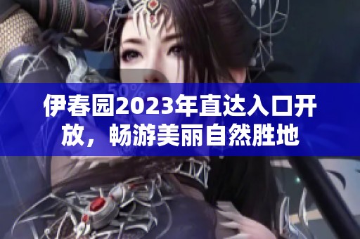 伊春园2023年直达入口开放，畅游美丽自然胜地