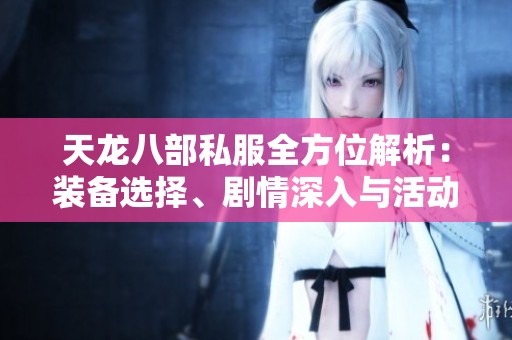 天龙八部私服全方位解析：装备选择、剧情深入与活动更新详解
