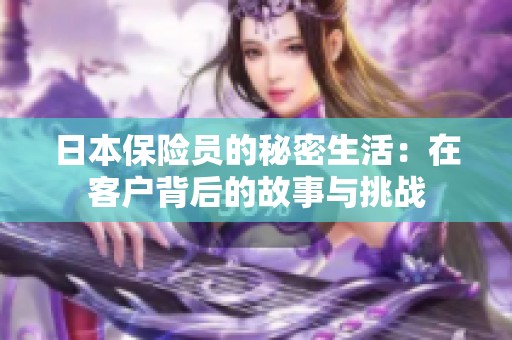 日本保险员的秘密生活：在客户背后的故事与挑战