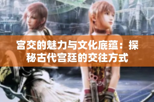 宫交的魅力与文化底蕴：探秘古代宫廷的交往方式