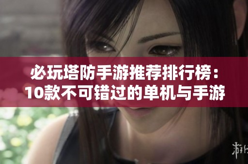 必玩塔防手游推荐排行榜：10款不可错过的单机与手游塔牌佳作