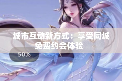 城市互动新方式：享受同城免费约会体验  