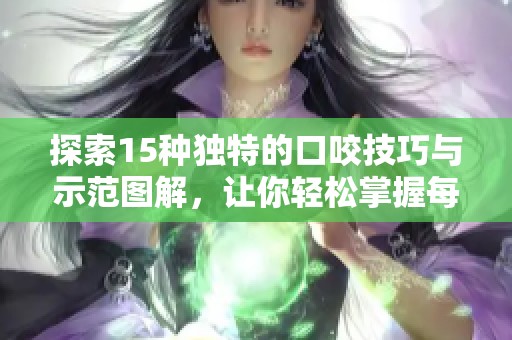 探索15种独特的口咬技巧与示范图解，让你轻松掌握每一种方法