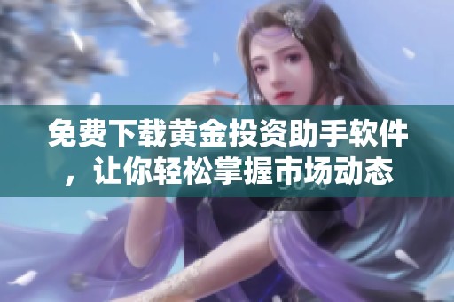 免费下载黄金投资助手软件，让你轻松掌握市场动态