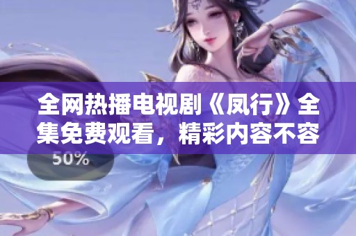 全网热播电视剧《凤行》全集免费观看，精彩内容不容错过
