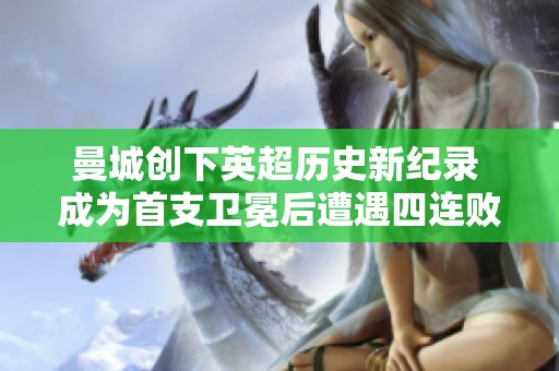 曼城创下英超历史新纪录 成为首支卫冕后遭遇四连败的球队