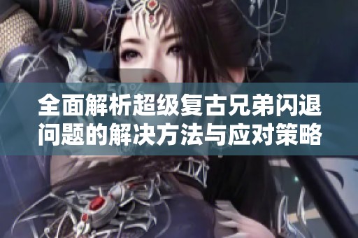 全面解析超级复古兄弟闪退问题的解决方法与应对策略