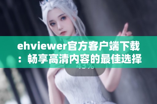 ehviewer官方客户端下载：畅享高清内容的最佳选择