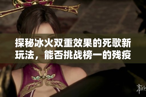 探秘冰火双重效果的死歌新玩法，能否挑战榜一的残疫？