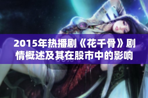 2015年热播剧《花千骨》剧情概述及其在股市中的影响分析