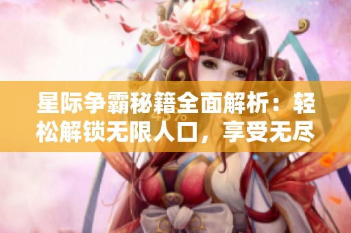 星际争霸秘籍全面解析：轻松解锁无限人口，享受无尽游戏乐趣