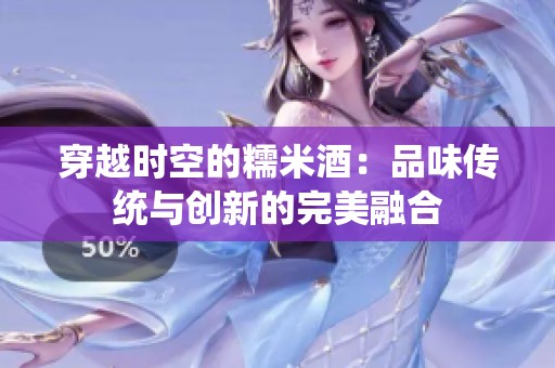 穿越时空的糯米酒：品味传统与创新的完美融合