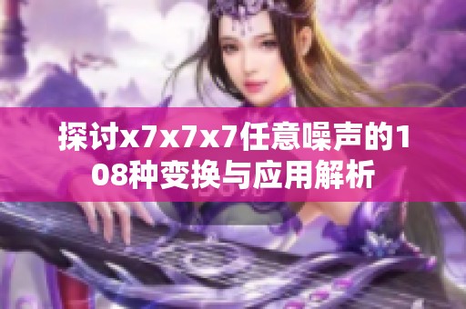 探讨x7x7x7任意噪声的108种变换与应用解析