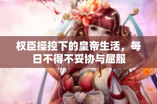 权臣操控下的皇帝生活，每日不得不妥协与屈服