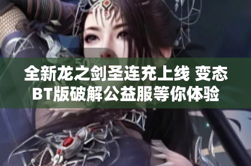 全新龙之剑圣连充上线 变态BT版破解公益服等你体验