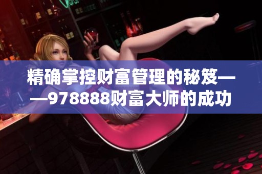 精确掌控财富管理的秘笈——978888财富大师的成功之道