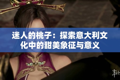 迷人的桃子：探索意大利文化中的甜美象征与意义