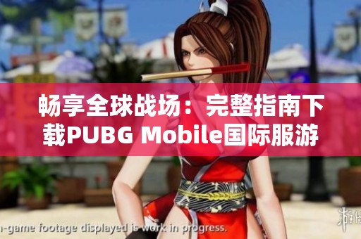 畅享全球战场：完整指南下载PUBG Mobile国际服游戏