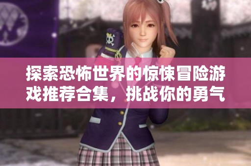探索恐怖世界的惊悚冒险游戏推荐合集，挑战你的勇气极限