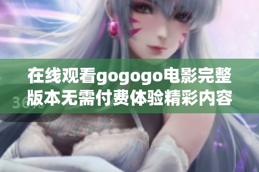 在线观看gogogo电影完整版本无需付费体验精彩内容